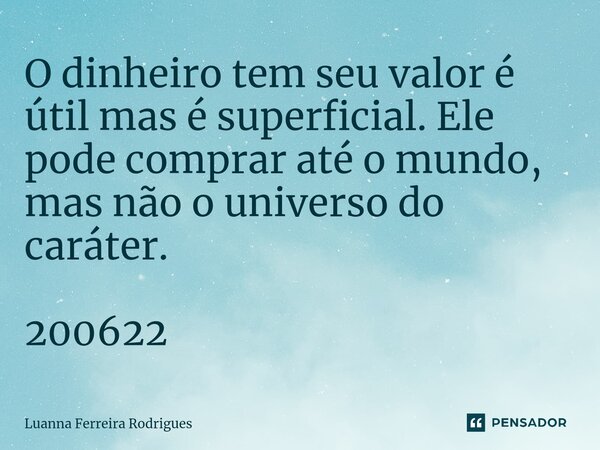 ⁠O dinheiro tem seu valor é útil mas é superficial. Ele pode comprar até o mundo, mas não o universo do caráter. 200622... Frase de LUANNA FERREIRA RODRIGUES.