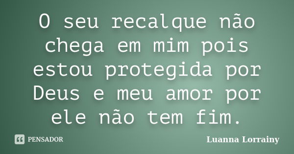 O seu recalque não chega em mim pois estou protegida por Deus e meu amor por ele não tem fim.... Frase de Luanna Lorrainy.