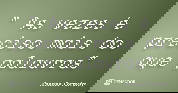 " As vezes é preciso mais do que palavras"... Frase de Luanna Lorrainy.