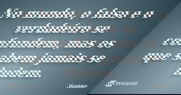 No mundo, o falso e o verdadeiro se confundem, mas os que sabem jamais se iludem.... Frase de Luanna.