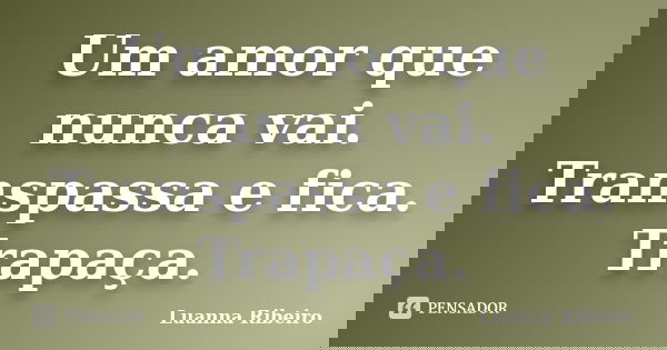 Um amor que nunca vai. Transpassa e fica. Trapaça.... Frase de Luanna Ribeiro.