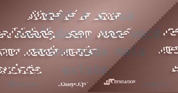 Você é a sua realidade, sem você mesmo nada mais existe.... Frase de Luany Crj.