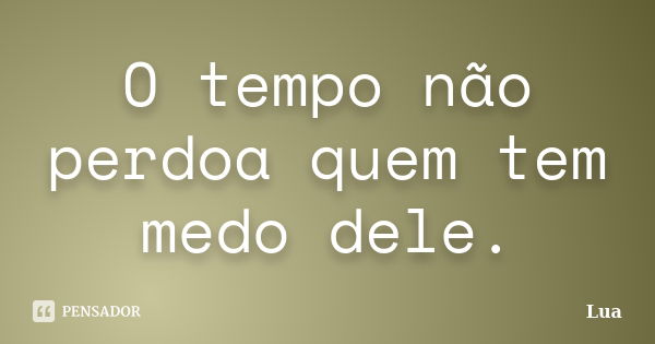 O tempo não perdoa quem tem medo dele.... Frase de Lua.