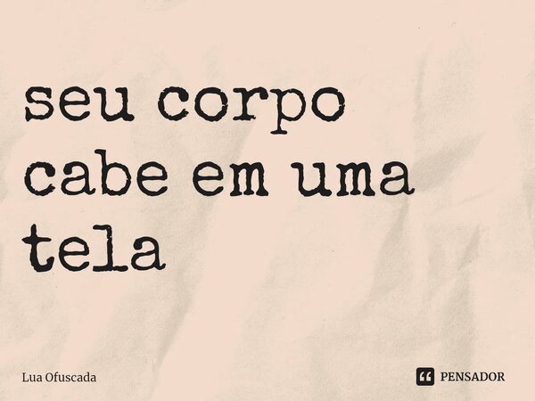 seu corpo cabe em uma tela⁠... Frase de Lua Ofuscada.