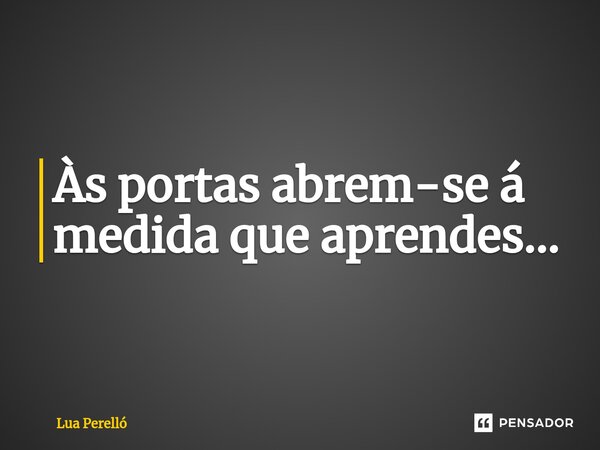 Às portas abrem-se á medida que aprendes⁠...... Frase de Lua Perello.