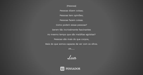 |Pessoas| Pessoas dizem coisas; Pessoas tem opiniões; Pessoas fazem coisas. Como podem essas pessoas? Serem tão incrivelmente fascinantes Ao mesmo tempo que são... Frase de Lua.