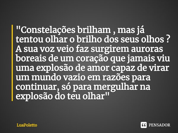 ⁠"Constelações brilham , mas já tentou olhar o brilho dos seus olhos ? A sua voz veio faz surgirem auroras boreais de um coração que jamais viu uma explosã... Frase de LuaPoletto.