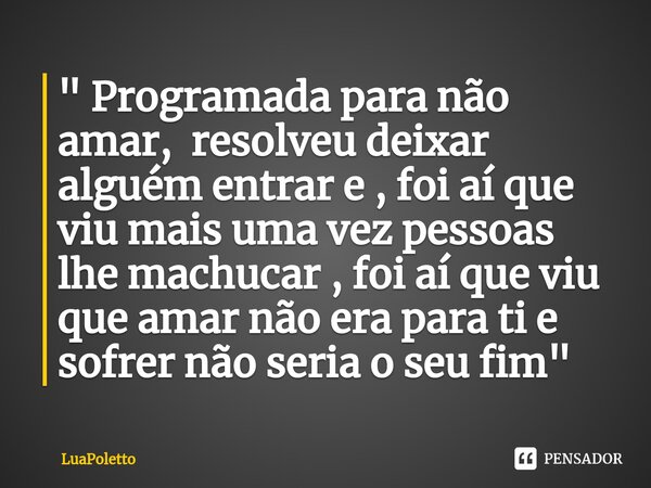 ⁠" Programada para não amar, resolveu deixar alguém entrar e , foi aí que viu mais uma vez pessoas lhe machucar , foi aí que viu que amar não era para ti e... Frase de LuaPoletto.