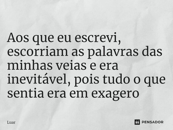 Aos que eu escrevi, escorriam as palavras das minhas veias e era inevitável, pois tudo o que sentia era em exagero... Frase de Luar.