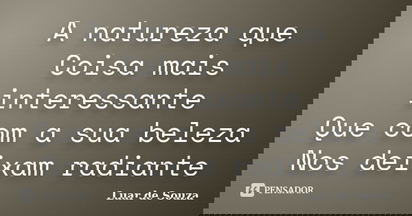 A natureza que Coisa mais interessante Que com a sua beleza Nos deixam radiante... Frase de Luar de Souza.