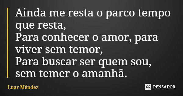 Ainda me resta o parco tempo que resta, Para conhecer o amor, para viver sem temor, Para buscar ser quem sou, sem temer o amanhã.... Frase de Luar Méndez.