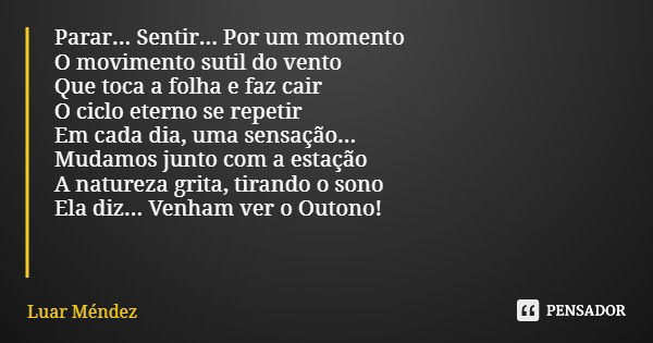 Parar... Sentir... Por um momento O movimento sutil do vento Que toca a folha e faz cair O ciclo eterno se repetir Em cada dia, uma sensação... Mudamos junto co... Frase de Luar Méndez.