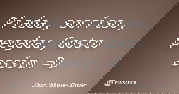Piada, sorriso, pegada; Gosto assim =D... Frase de Luar Moraes Xavier.