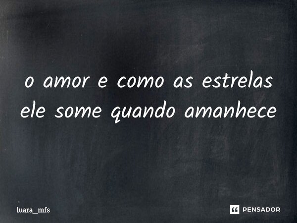 o amor e como as estrelas ele some quando amanhece... Frase de luara_mfs.