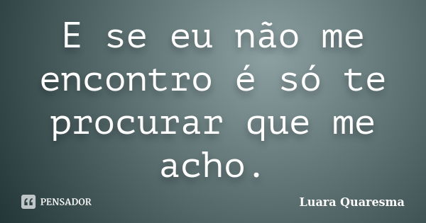 E se eu não me encontro é só te procurar que me acho.... Frase de Luara Quaresma.