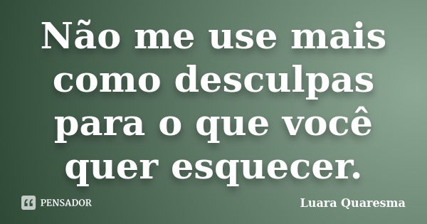 Não me use mais como desculpas para o que você quer esquecer.... Frase de Luara Quaresma.