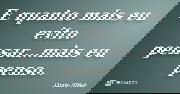 E quanto mais eu evito pensar...mais eu penso.... Frase de Luara Vilela.