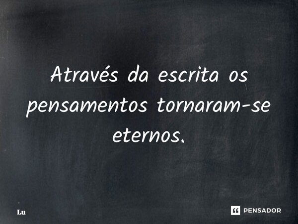 ⁠Através da escrita os pensamentos tornaram-se eternos.... Frase de Lú.