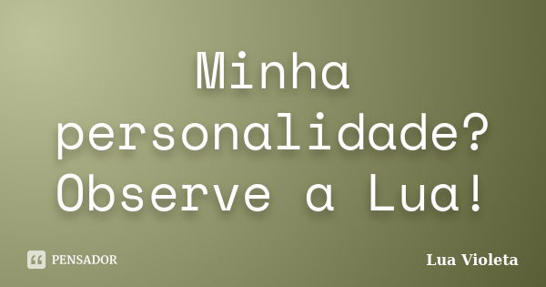 Minha personalidade? Observe a Lua!... Frase de Lua Violeta.