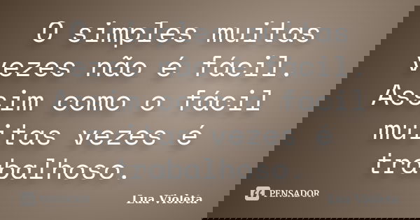 O simples muitas vezes não é fácil. Assim como o fácil muitas vezes é trabalhoso.... Frase de lua violeta.