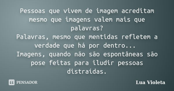 Pessoas que vivem de imagem acreditam mesmo que imagens valem mais que palavras? Palavras, mesmo que mentidas refletem a verdade que há por dentro... Imagens, q... Frase de lua violeta.