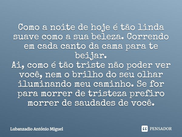 Como a noite de hoje é tão linda suave como a sua beleza. Correndo em cada canto da cama para te beijar. Ai, como é tão triste não poder ver você, nem o brilho ... Frase de Lubanzadio António Miguel.