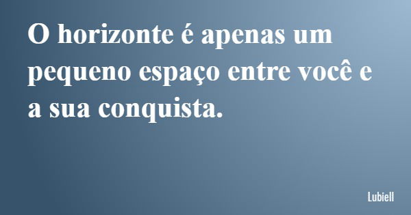 O horizonte é apenas um pequeno espaço entre você e a sua conquista.... Frase de Lubiell.