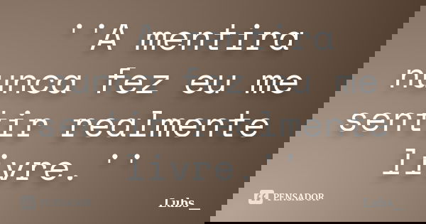 ''A mentira nunca fez eu me sentir realmente livre.''... Frase de Lubs__.
