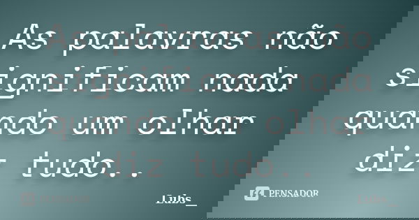 As palavras não significam nada quando um olhar diz tudo..... Frase de Lubs__.