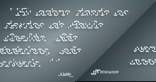 ''Eu adoro tanto os textos do Paulo Coelho. São verdadeiros, são acessíveis.''... Frase de Lubs__.