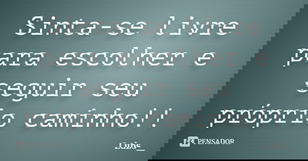 Sinta-se livre para escolher e seguir seu próprio caminho!!... Frase de Lubs__.
