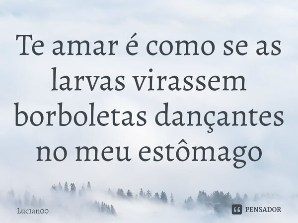 ⁠Te amar é como se as larvas virassem borboletas dançantes no meu estômago... Frase de Luc1an00.