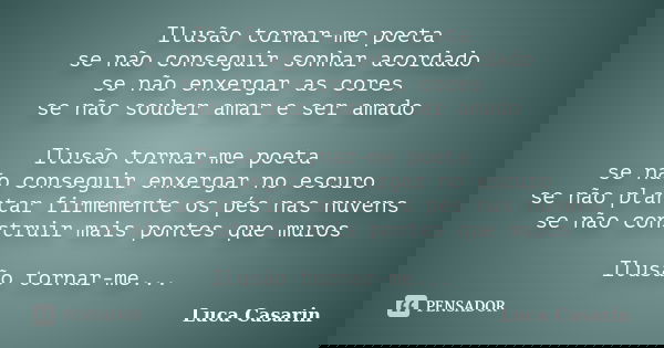 Ilusão tornar-me poeta se não conseguir sonhar acordado se não enxergar as cores se não souber amar e ser amado Ilusão tornar-me poeta se não conseguir enxergar... Frase de Luca Casarin.