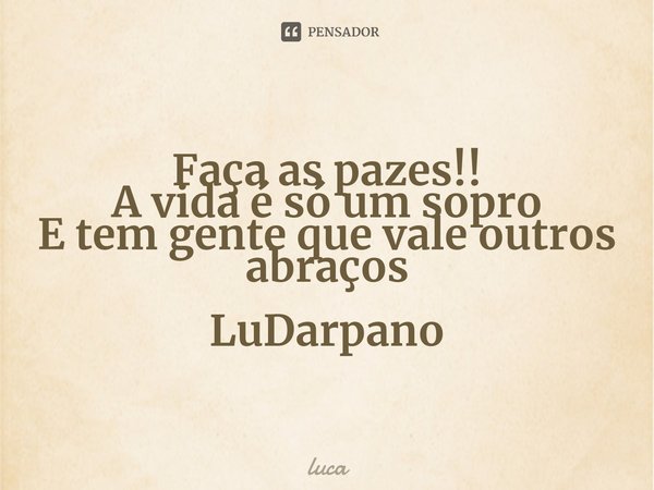 ⁠Faça as pazes!!
A vida é só um sopro
E tem gente que vale outros abraços LuDarpano... Frase de luca.