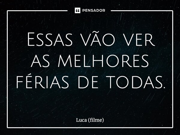 ⁠Essas vão ver as melhores férias de todas.... Frase de Luca (filme).