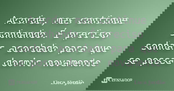 Acorde, mas continue sonhando. É preciso sonhar acordado para que se possa dormir novamente... Frase de Luca Jordão.