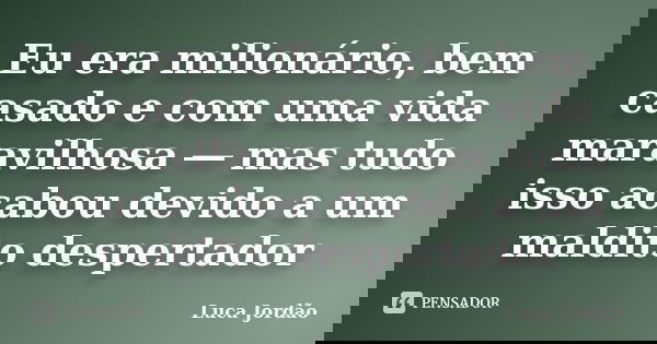 Eu era milionário, bem casado e com uma vida maravilhosa ― mas tudo isso acabou devido a um maldito despertador... Frase de Luca Jordão.