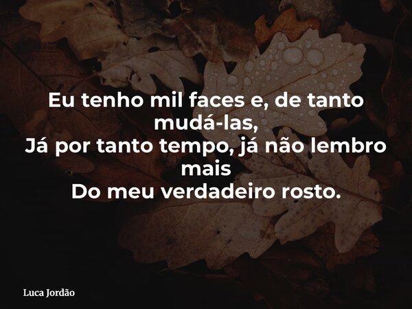 Eu tenho mil faces e, de tanto mudá-las, Já por tanto tempo, já não lembro mais Do meu verdadeiro rosto.... Frase de Luca Jordão.