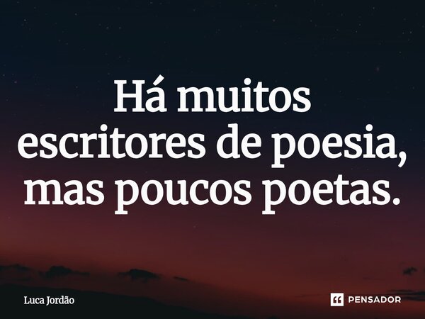 ⁠Há muitos escritores de poesia, mas poucos poetas.... Frase de Luca Jordão.