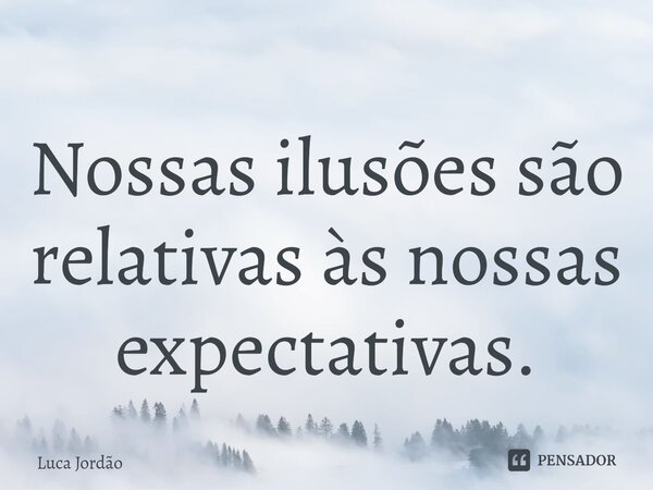 ⁠Nossas ilusões são relativas às nossas expectativas.... Frase de Luca Jordão.