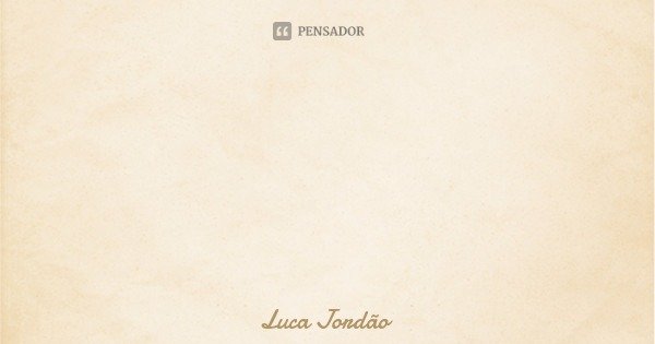 O mundo é pequeno demais para a imensidão e profusão dos meus sentimentos... Frase de Luca Jordão.