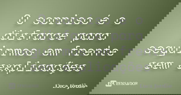 O sorriso é o disfarce para seguirmos em frente sem explicações... Frase de Luca Jordão.