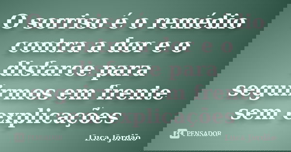 O sorriso é o remédio contra a dor e o disfarce para seguirmos em frente sem explicações... Frase de Luca Jordão.