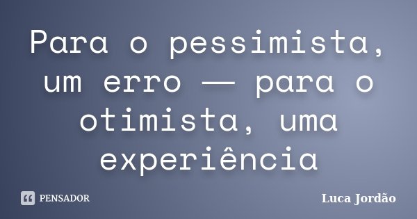 Para o pessimista, um erro ― para o otimista, uma experiência... Frase de Luca Jordão.