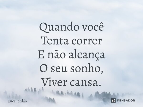 ⁠Quando você Tenta correr E não alcança O seu sonho, Viver cansa.... Frase de Luca Jordão.