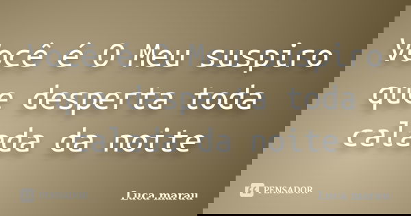 Você é O Meu suspiro que desperta toda calada da noite... Frase de Luca marau.