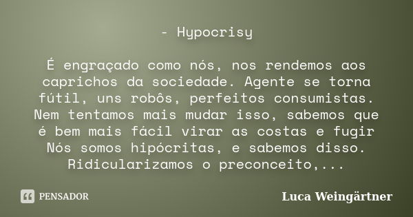 - Hypocrisy É engraçado como nós, nos rendemos aos caprichos da sociedade. Agente se torna fútil, uns robôs, perfeitos consumistas. Nem tentamos mais mudar isso... Frase de Luca Weingärtner.