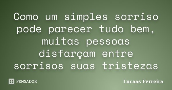 Como um simples sorriso pode parecer tudo bem, muitas pessoas disfarçam entre sorrisos suas tristezas... Frase de Lucaas Ferreira.
