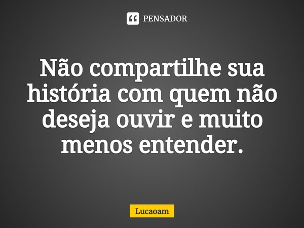 ⁠Não compartilhe sua história com quem não deseja ouvir e muito menos entender.... Frase de Lucaoam.
