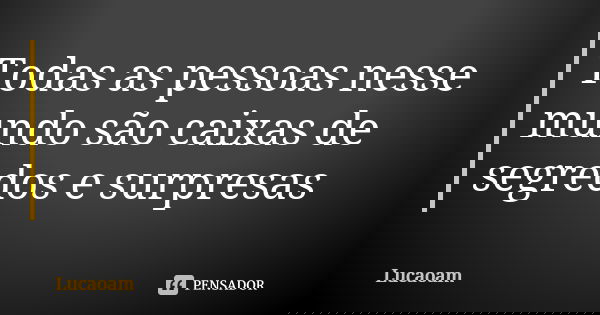 Todas as pessoas nesse mundo são caixas de segredos e surpresas... Frase de Lucaoam.